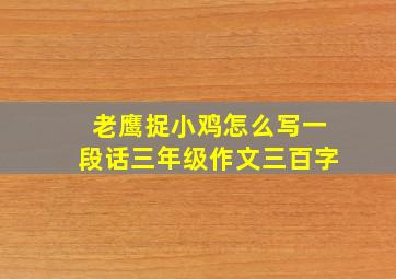 老鹰捉小鸡怎么写一段话三年级作文三百字