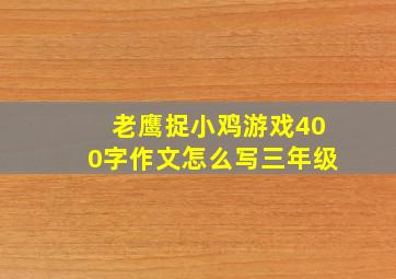 老鹰捉小鸡游戏400字作文怎么写三年级