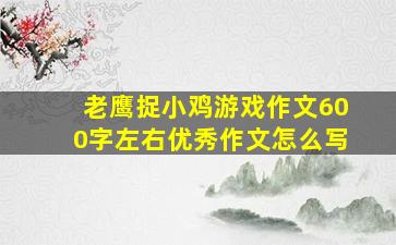 老鹰捉小鸡游戏作文600字左右优秀作文怎么写