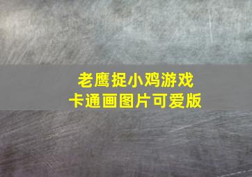 老鹰捉小鸡游戏卡通画图片可爱版