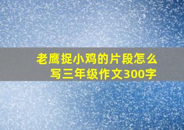 老鹰捉小鸡的片段怎么写三年级作文300字