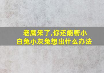 老鹰来了,你还能帮小白兔小灰兔想出什么办法