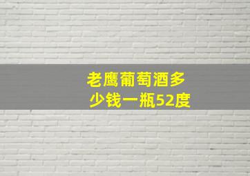 老鹰葡萄酒多少钱一瓶52度