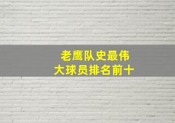 老鹰队史最伟大球员排名前十