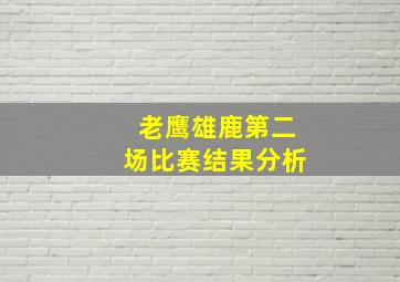 老鹰雄鹿第二场比赛结果分析