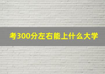 考300分左右能上什么大学