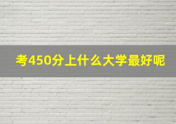 考450分上什么大学最好呢