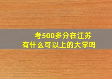 考500多分在江苏有什么可以上的大学吗