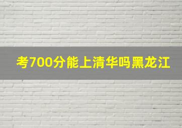 考700分能上清华吗黑龙江