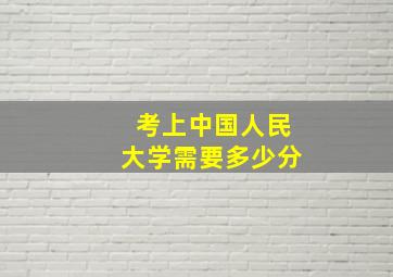 考上中国人民大学需要多少分