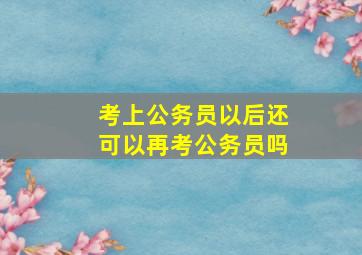 考上公务员以后还可以再考公务员吗