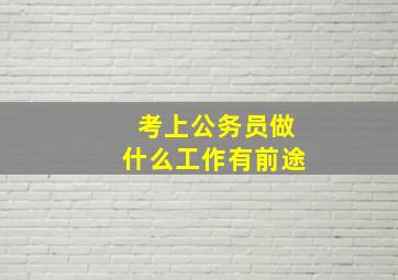 考上公务员做什么工作有前途