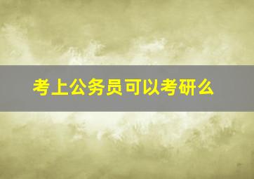 考上公务员可以考研么