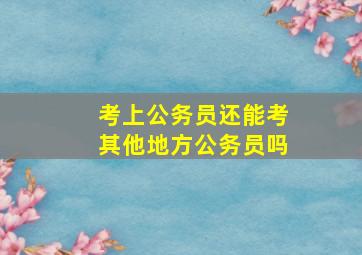 考上公务员还能考其他地方公务员吗