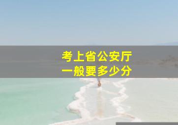 考上省公安厅一般要多少分