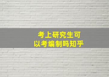 考上研究生可以考编制吗知乎