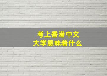 考上香港中文大学意味着什么