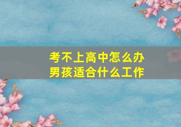 考不上高中怎么办男孩适合什么工作