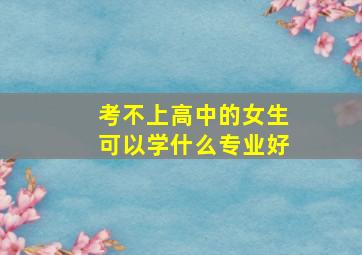 考不上高中的女生可以学什么专业好