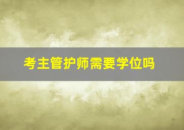 考主管护师需要学位吗