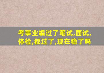 考事业编过了笔试,面试,体检,都过了,现在稳了吗