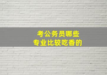 考公务员哪些专业比较吃香的