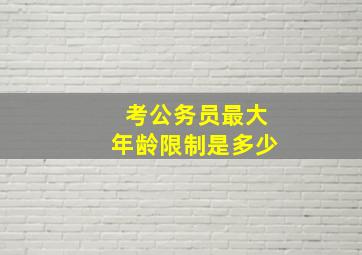 考公务员最大年龄限制是多少