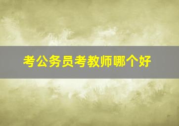 考公务员考教师哪个好