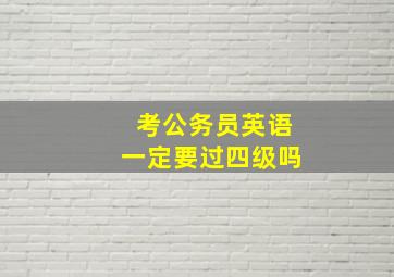 考公务员英语一定要过四级吗