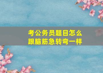 考公务员题目怎么跟脑筋急转弯一样