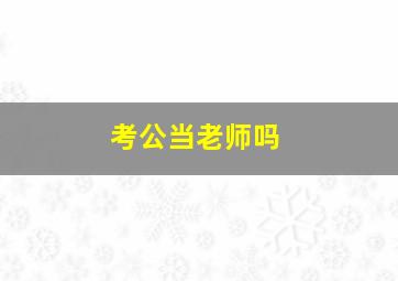 考公当老师吗