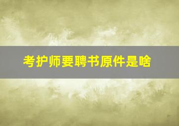 考护师要聘书原件是啥