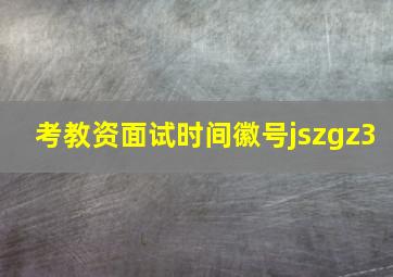 考教资面试时间徽号jszgz3