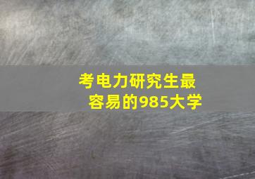 考电力研究生最容易的985大学