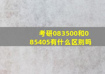 考研083500和085405有什么区别吗