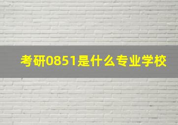 考研0851是什么专业学校