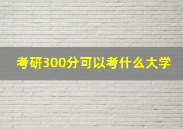 考研300分可以考什么大学