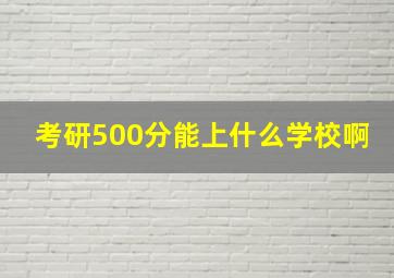 考研500分能上什么学校啊