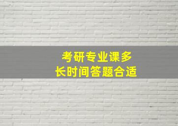 考研专业课多长时间答题合适