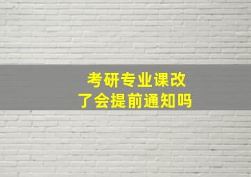 考研专业课改了会提前通知吗