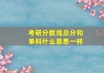 考研分数线总分和单科什么意思一样