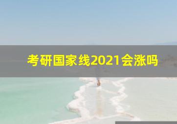 考研国家线2021会涨吗