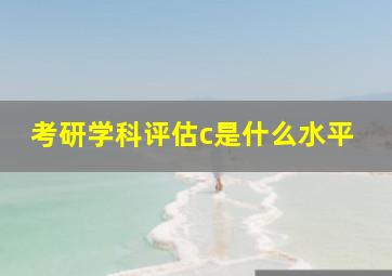 考研学科评估c是什么水平