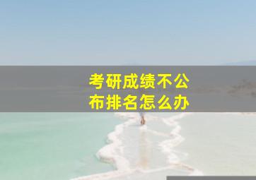 考研成绩不公布排名怎么办