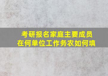 考研报名家庭主要成员在何单位工作务农如何填