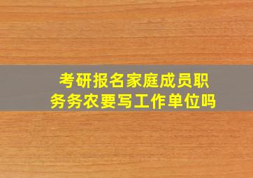 考研报名家庭成员职务务农要写工作单位吗