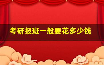 考研报班一般要花多少钱