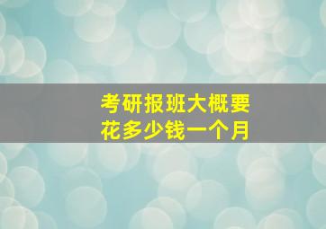 考研报班大概要花多少钱一个月