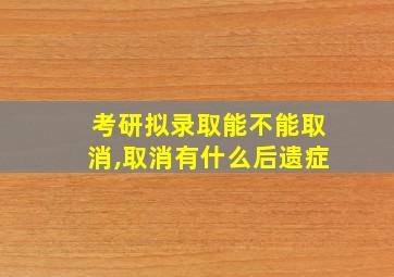 考研拟录取能不能取消,取消有什么后遗症