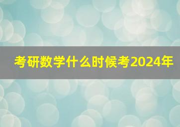 考研数学什么时候考2024年